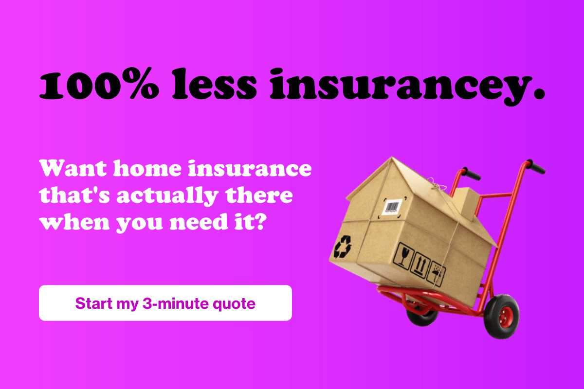 100% less insurancey. Want home insurance that's actually there when you need it? Start my 3-minute quote
